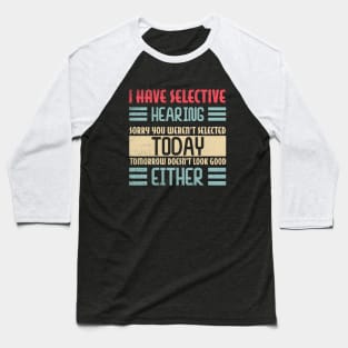I Have Selective Hearing Sorry You Weren't Selected Today Baseball T-Shirt